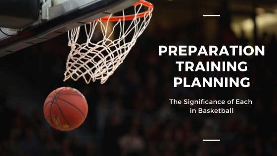 The Significance of Preparation, Training and Planning in Basketball