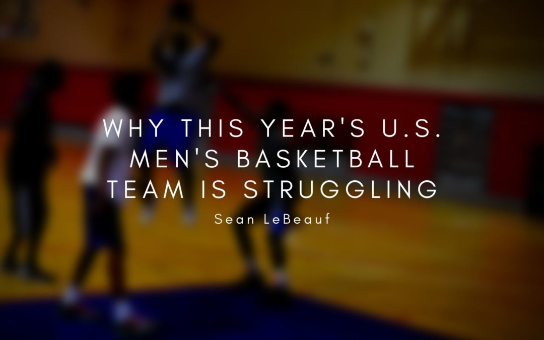 Why This Year's U.s. Men's Basketball Team Is Struggling