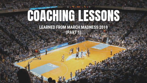Coaching Lessons Learned from March Madness 2019 (Part 1)