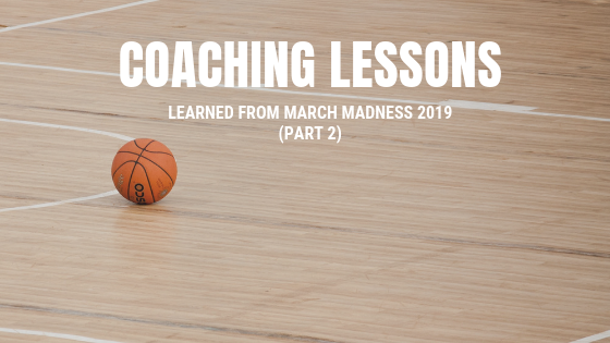 Coaching Lessons Learned from March Madness 2019 (Part 2)